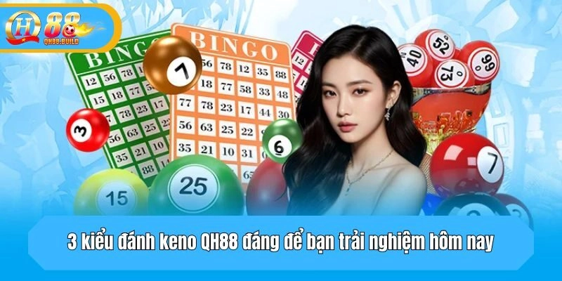 3 kiểu đánh keno QH88 đáng để bạn trải nghiệm hôm nay