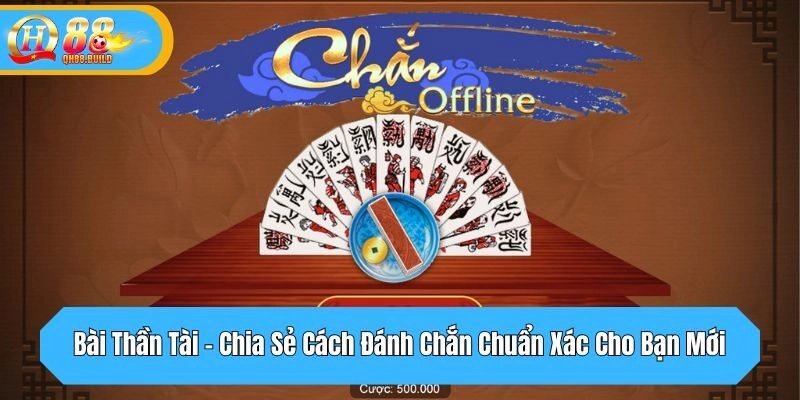 Bài Thần Tài - Chia Sẻ Cách Đánh Chắn Chuẩn Xác Cho Bạn Mới
