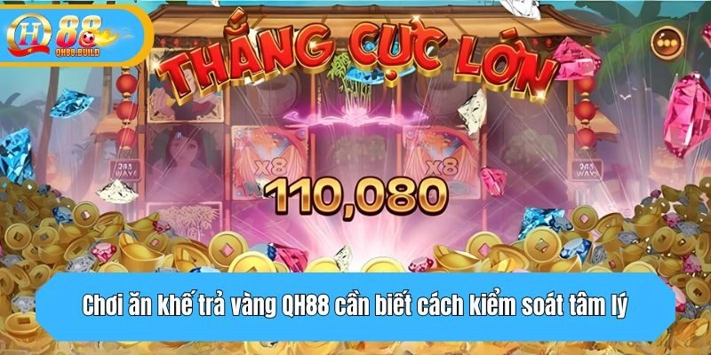 Chơi ăn khế trả vàng QH88 cần biết cách kiểm soát tâm lý