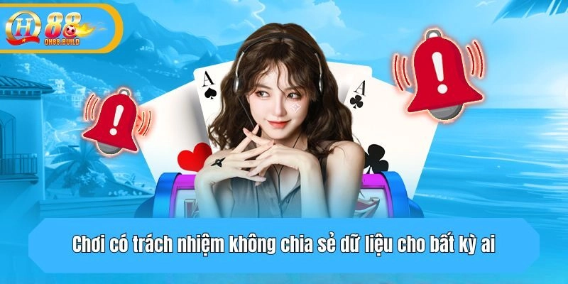 Chơi có trách nhiệm không chia sẻ dữ liệu cho bất kỳ ai