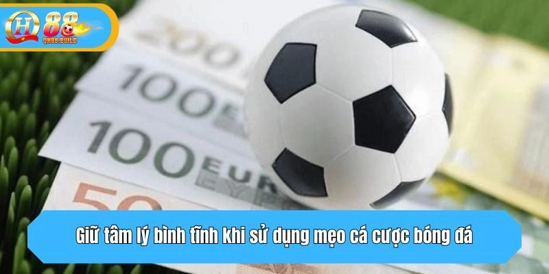 Giữ tâm lý bình tĩnh khi sử dụng mẹo cá cược bóng đá