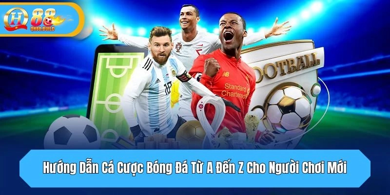 Hướng Dẫn Cá Cược Bóng Đá Từ A Đến Z Cho Người Chơi Mới