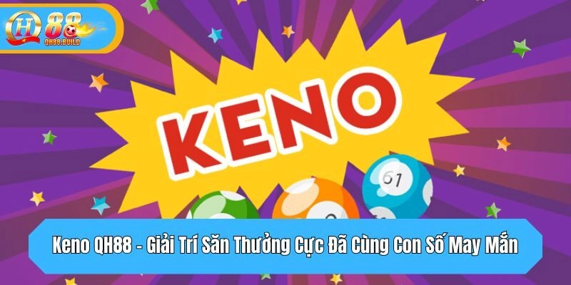 Keno QH88 – Giải Trí Săn Thưởng Cực Đã Cùng Con Số May Mắn