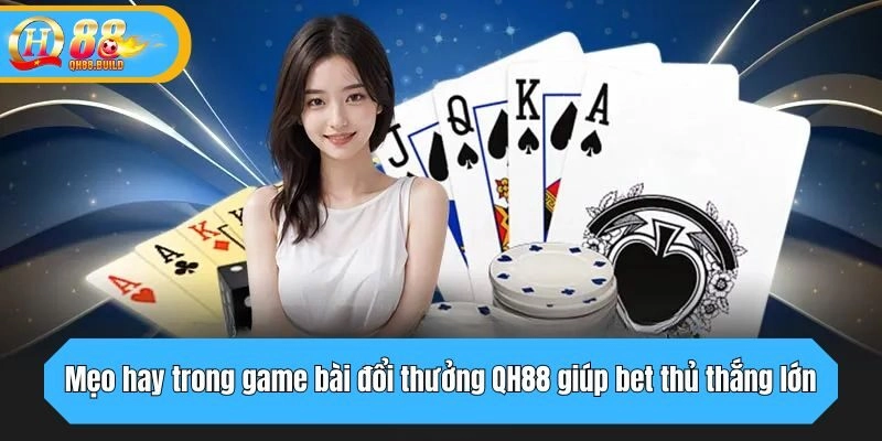 Mẹo hay trong game bài đổi thưởng QH88 giúp bet thủ thắng lớn