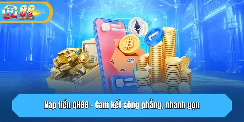 Nạp tiền QH88 - Cam kết sòng phẳng, nhanh gọn