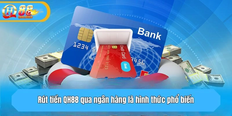 Rút tiền QH88 qua ngân hàng là hình thức phổ biến