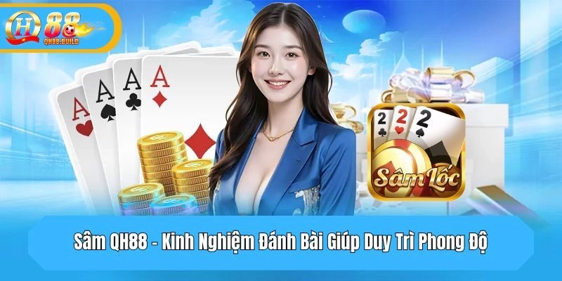 Sâm QH88 - Kinh Nghiệm Đánh Bài Giúp Duy Trì Phong Độ