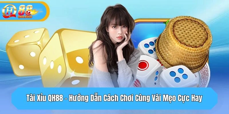 Tài Xỉu QH88 – Hướng Dẫn Cách Chơi Cùng Vài Mẹo Cực Hay