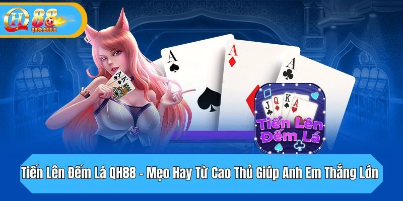 Tiến Lên Đếm Lá QH88 - Mẹo Hay Từ Cao Thủ Giúp Anh Em Thắng Lớn