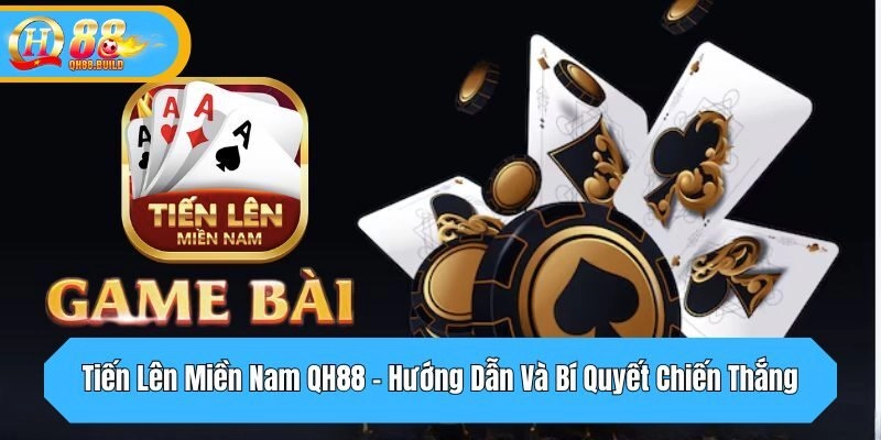 Tiến Lên Miền Nam QH88 - Hướng Dẫn Và Bí Quyết Chiến Thắng